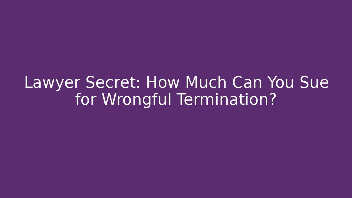 Lawyer Secret: How Much Can You Sue for Wrongful Termination?