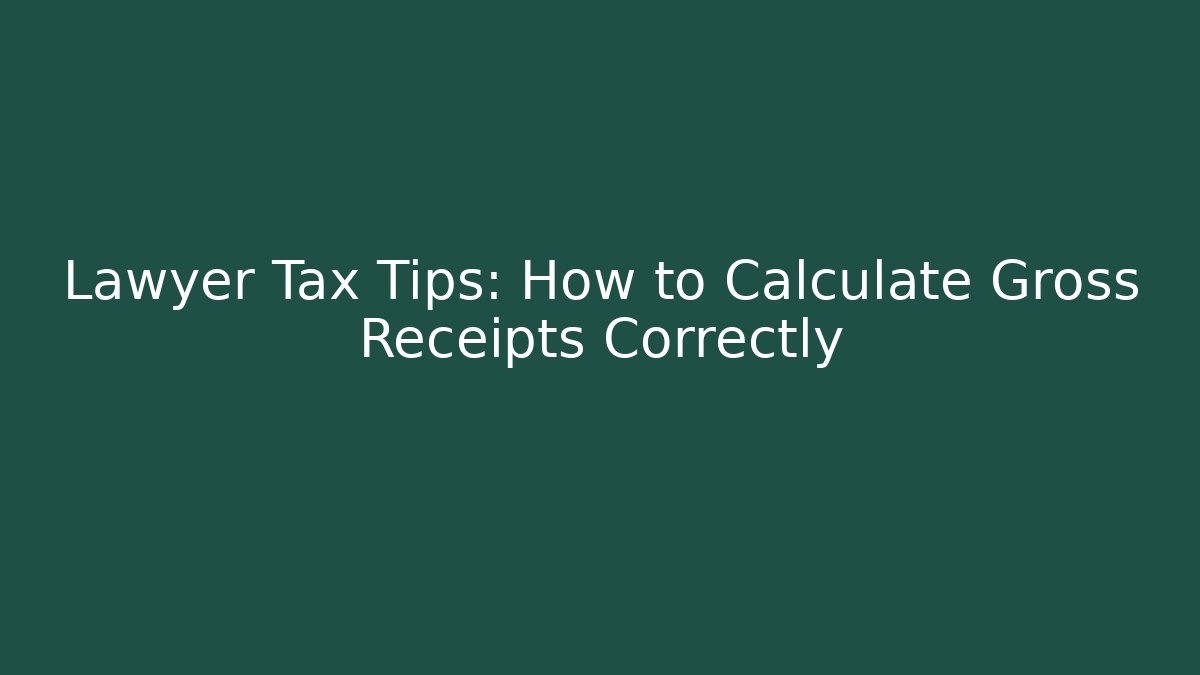 Lawyer Tax Tips: How to Calculate Gross Receipts Correctly