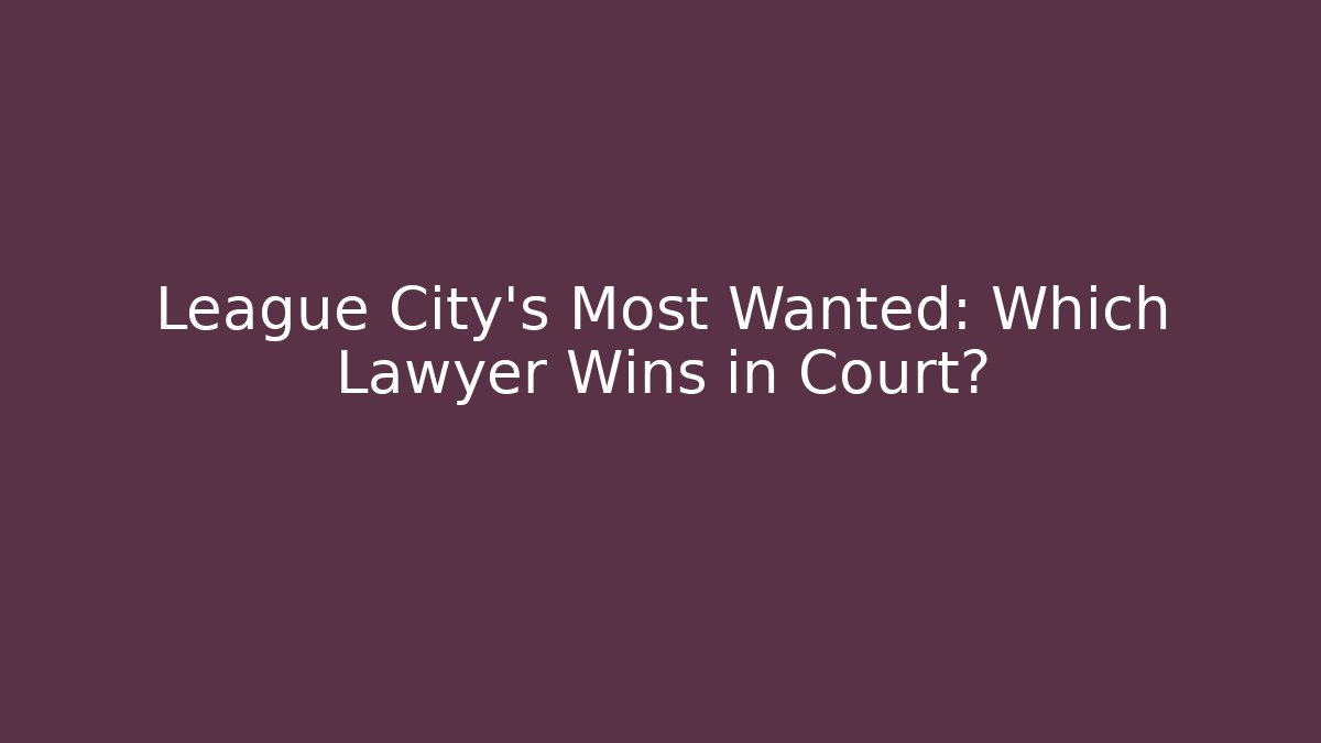 League City’s Most Wanted: Which Lawyer Wins in Court?