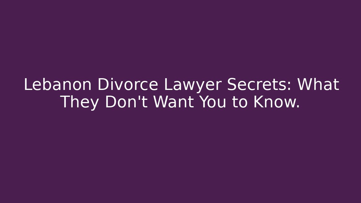 Lebanon Divorce Lawyer Secrets: What They Don’t Want You to Know.