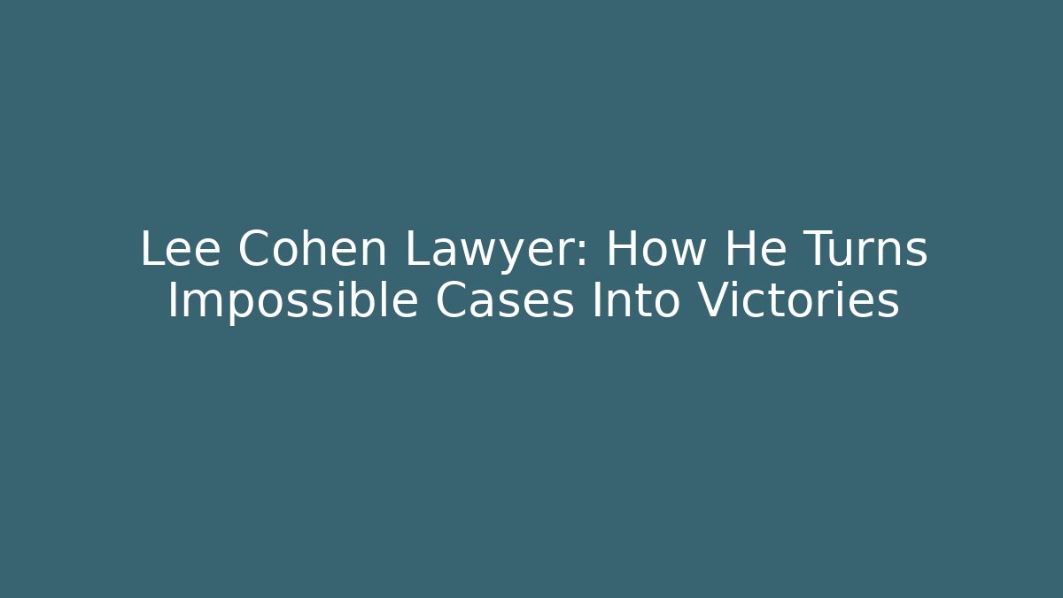 Lee Cohen Lawyer: How He Turns Impossible Cases Into Victories
