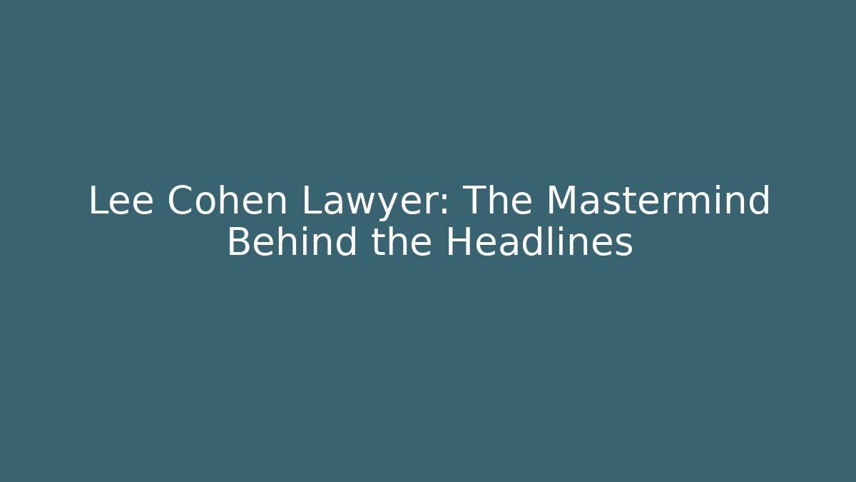 Lee Cohen Lawyer: The Mastermind Behind the Headlines