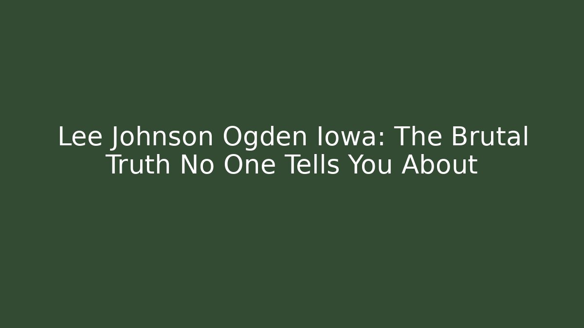 Lee Johnson Ogden Iowa: The Brutal Truth No One Tells You About