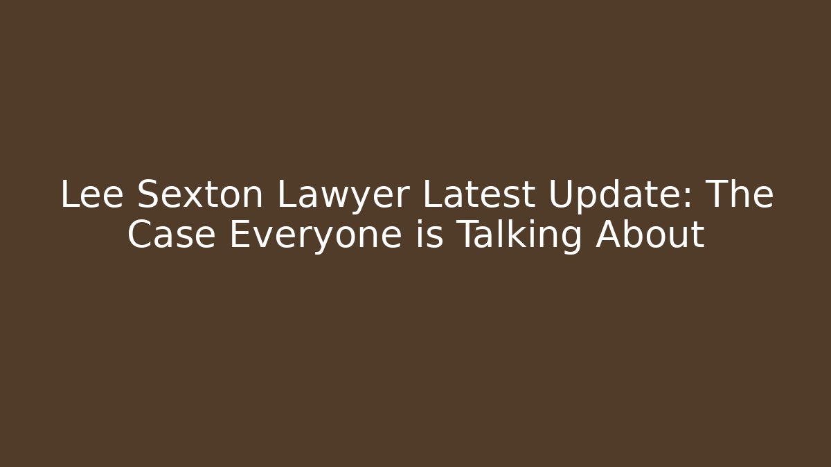 Lee Sexton Lawyer Latest Update: The Case Everyone is Talking About