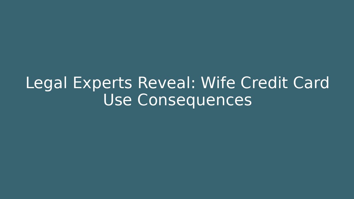 Legal Experts Reveal: Wife Credit Card Use Consequences