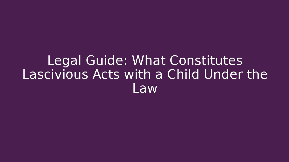 Legal Guide: What Constitutes Lascivious Acts with a Child Under the Law