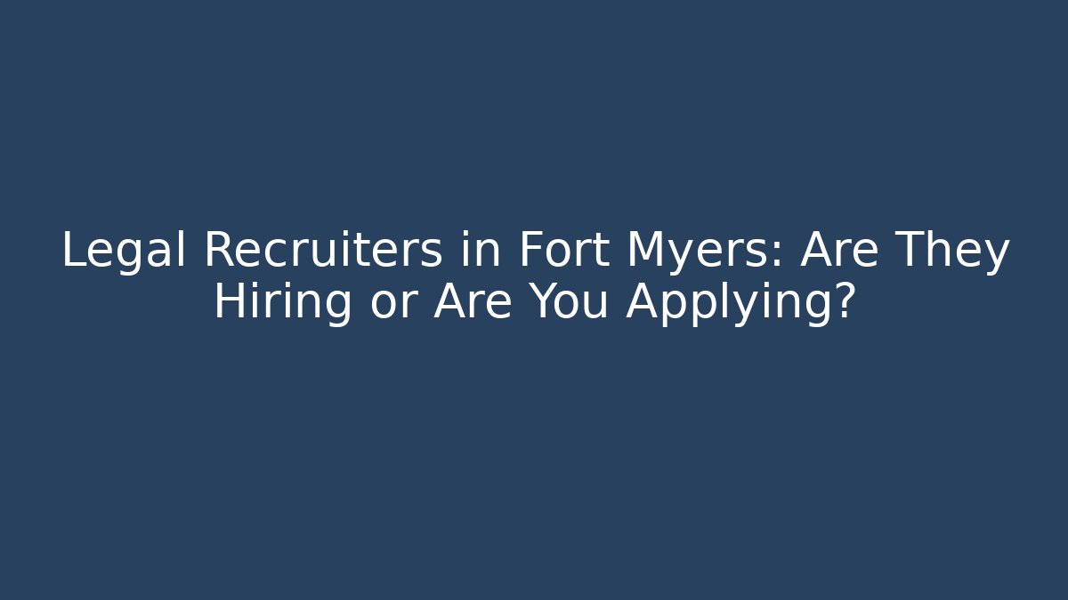Legal Recruiters in Fort Myers: Are They Hiring or Are You Applying?