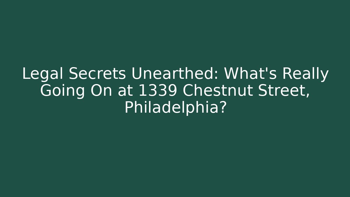 Legal Secrets Unearthed: What’s Really Going On at 1339 Chestnut Street, Philadelphia?