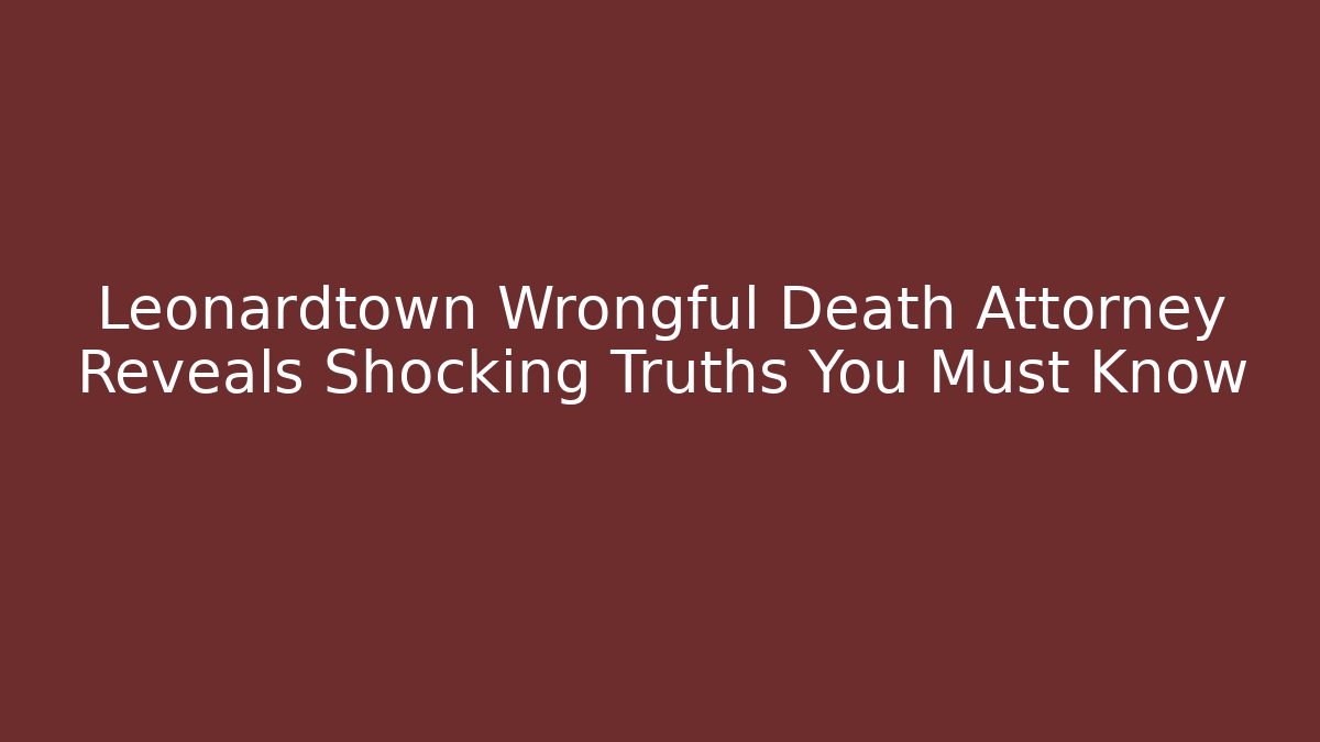 Leonardtown Wrongful Death Attorney Reveals Shocking Truths You Must Know