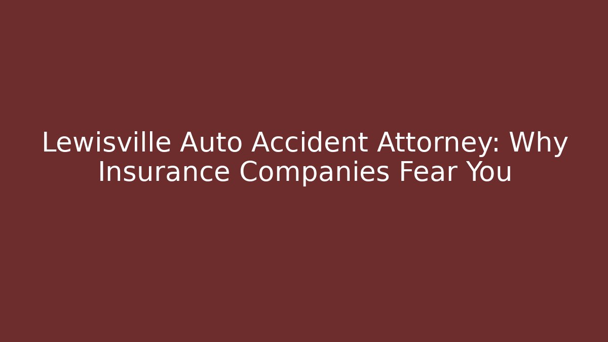 Lewisville Auto Accident Attorney: Why Insurance Companies Fear You