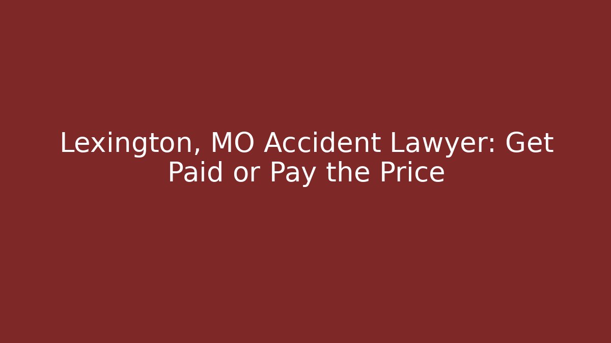 Lexington, MO Accident Lawyer: Get Paid or Pay the Price