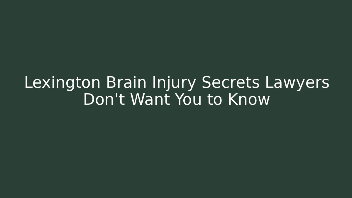 Lexington Brain Injury Secrets Lawyers Don’t Want You to Know