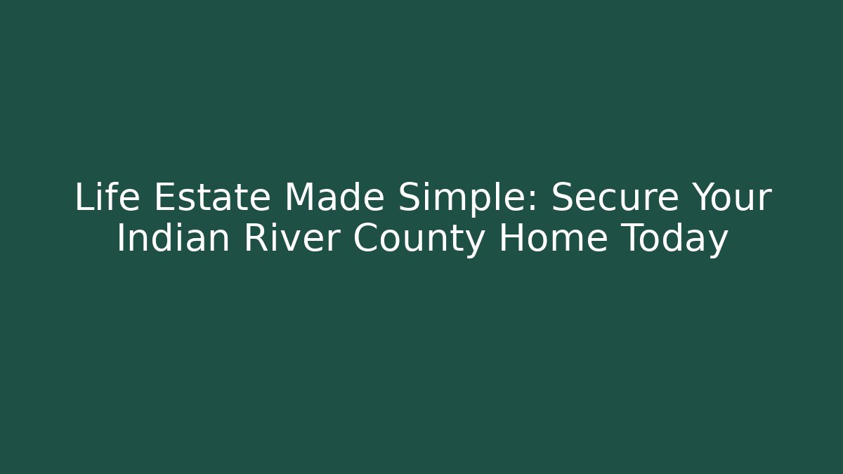 Life Estate Made Simple: Secure Your Indian River County Home Today