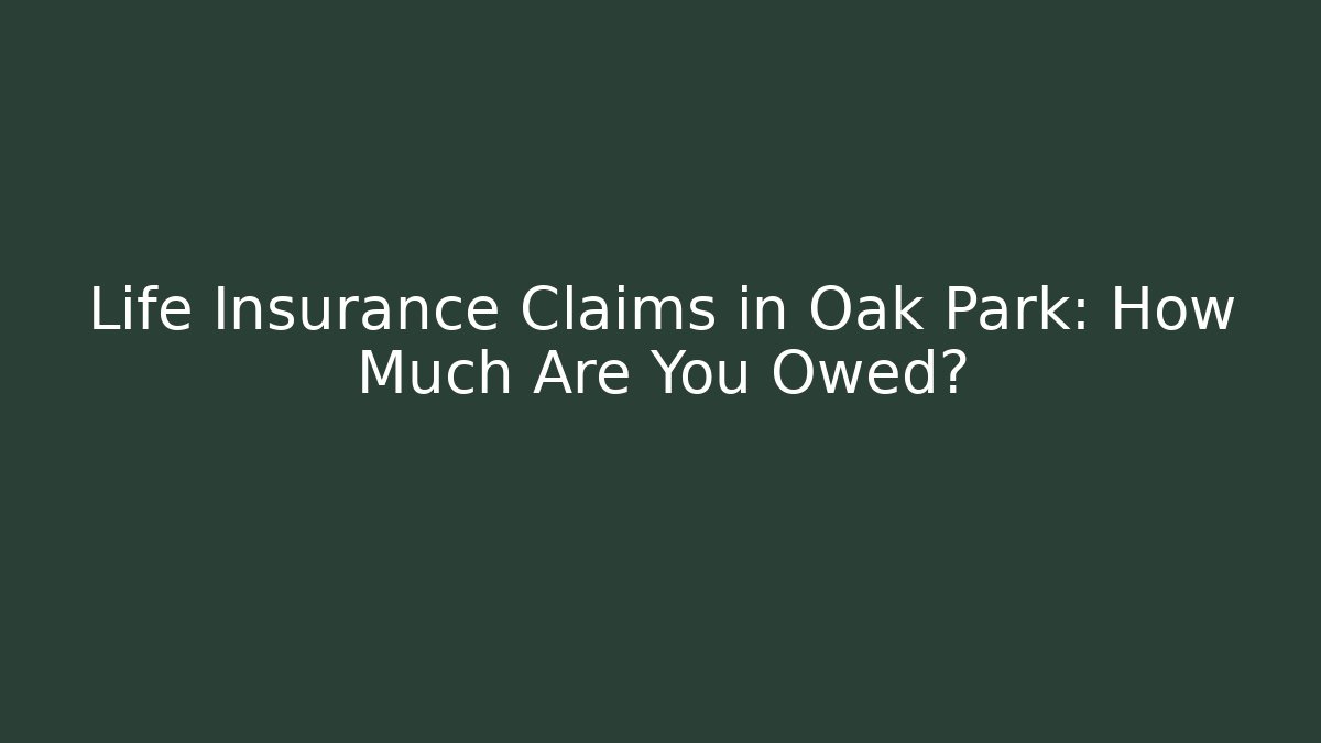Life Insurance Claims in Oak Park: How Much Are You Owed?