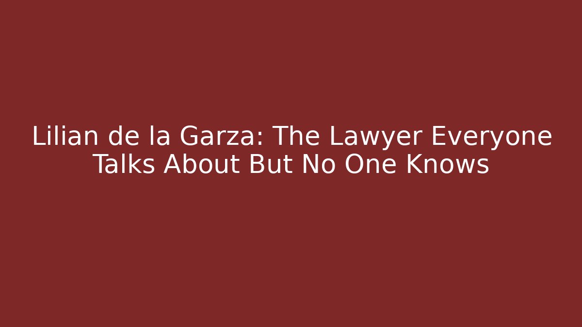 Lilian de la Garza: The Lawyer Everyone Talks About But No One Knows