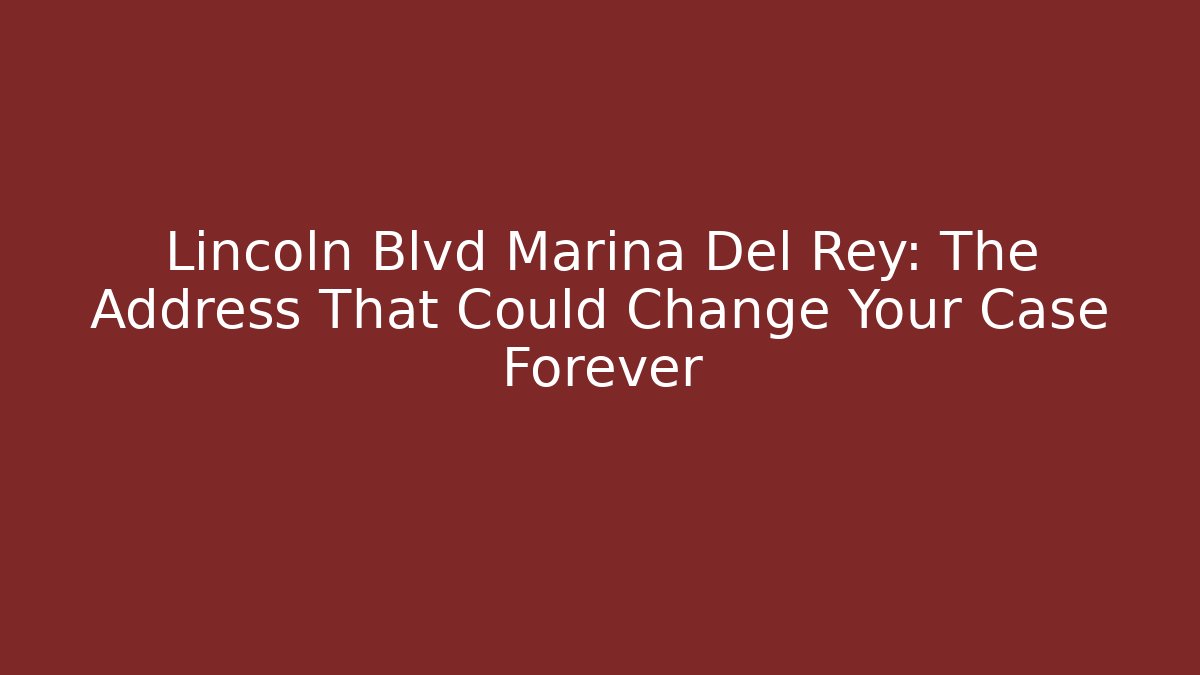 Lincoln Blvd Marina Del Rey: The Address That Could Change Your Case Forever