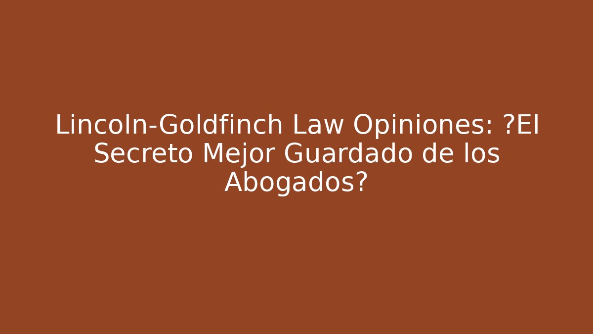Lincoln-Goldfinch Law Opiniones: ¿El Secreto Mejor Guardado de los Abogados?