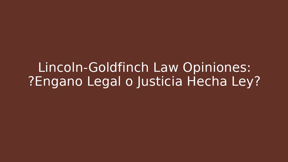 Lincoln-Goldfinch Law Opiniones: ¿Engaño Legal o Justicia Hecha Ley?