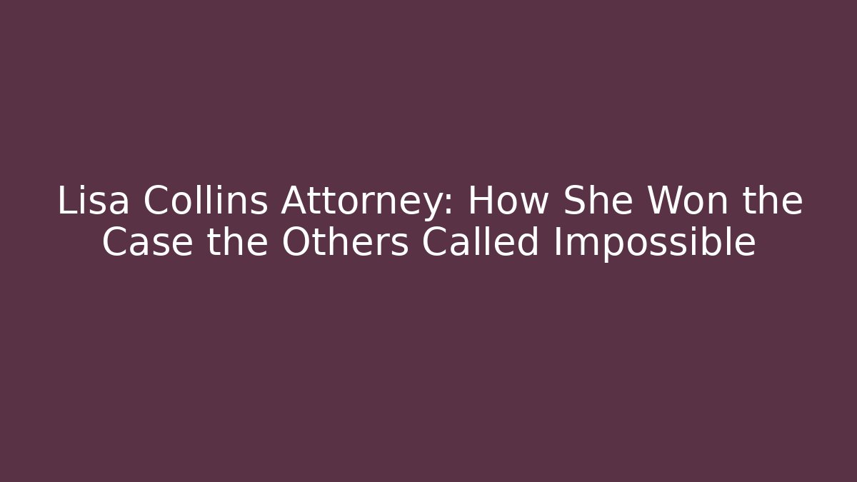 Lisa Collins Attorney: How She Won the Case the Others Called Impossible