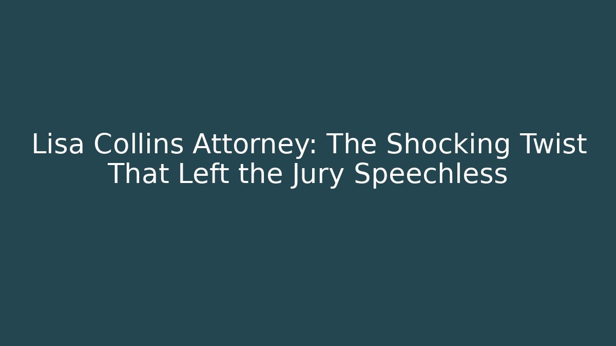 Lisa Collins Attorney: The Shocking Twist That Left the Jury Speechless