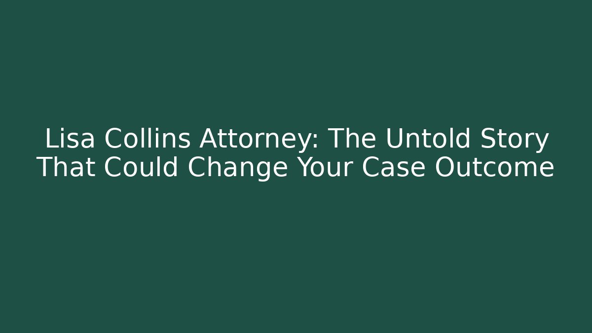 Lisa Collins Attorney: The Untold Story That Could Change Your Case Outcome
