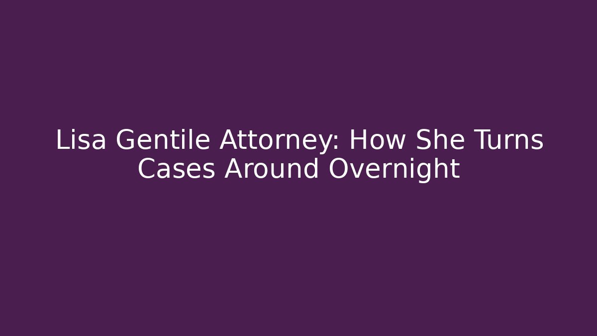 Lisa Gentile Attorney: How She Turns Cases Around Overnight