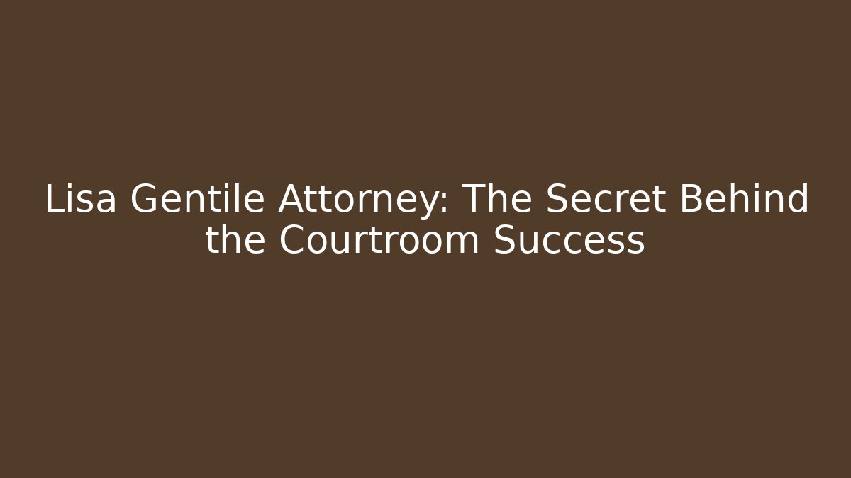 Lisa Gentile Attorney: The Secret Behind the Courtroom Success