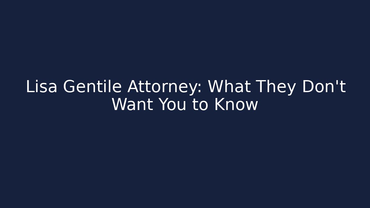 Lisa Gentile Attorney: What They Don't Want You to Know