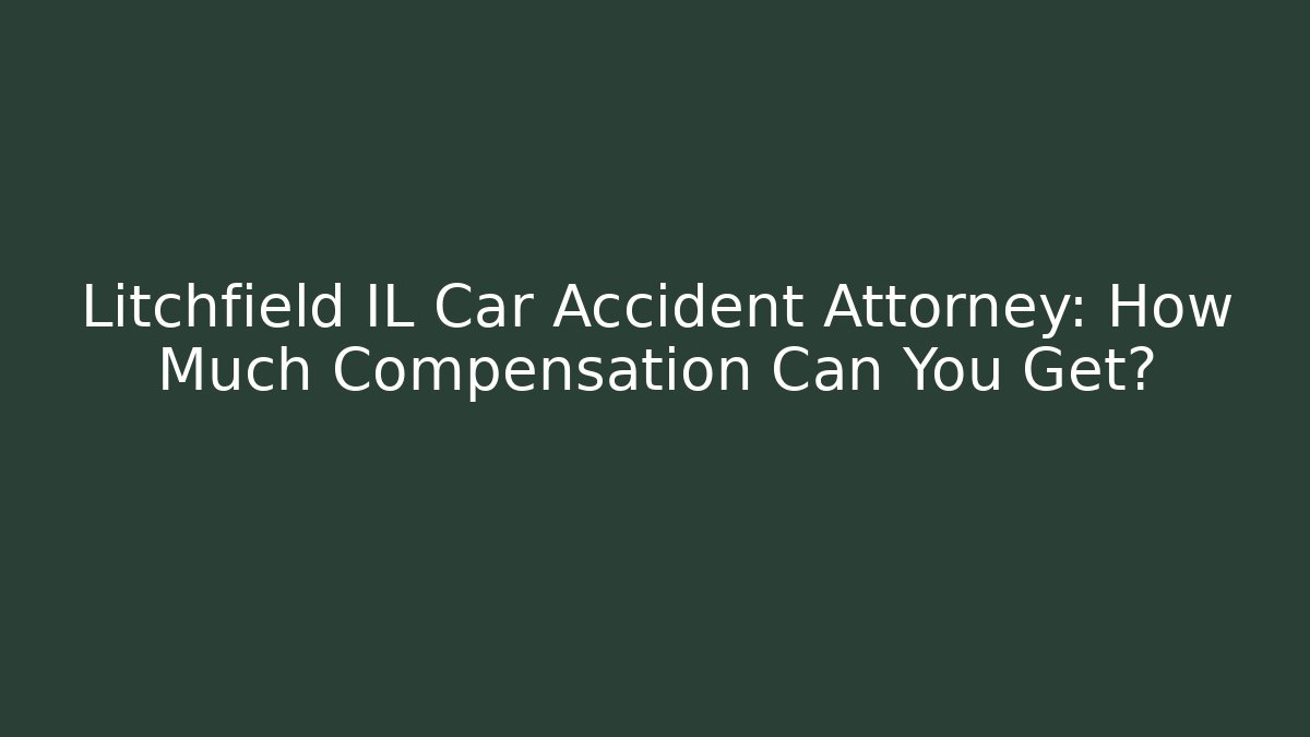 Litchfield IL Car Accident Attorney: How Much Compensation Can You Get?