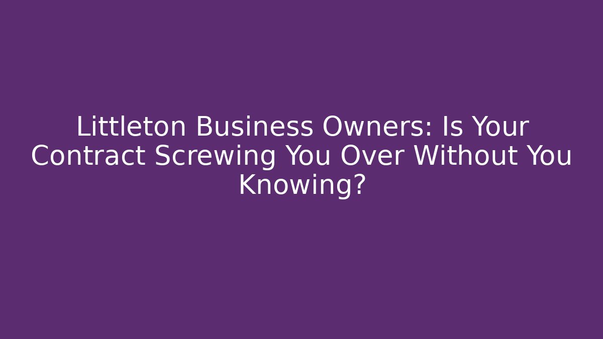 Littleton Business Owners: Is Your Contract Screwing You Over Without You Knowing?