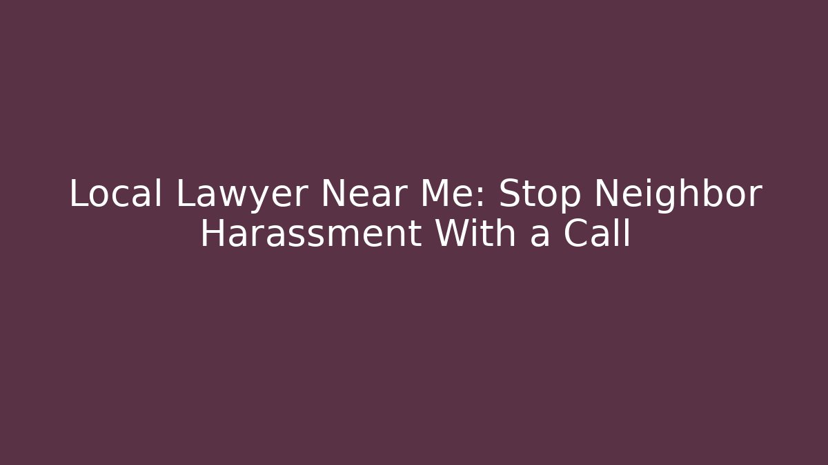 Local Lawyer Near Me: Stop Neighbor Harassment With a Call