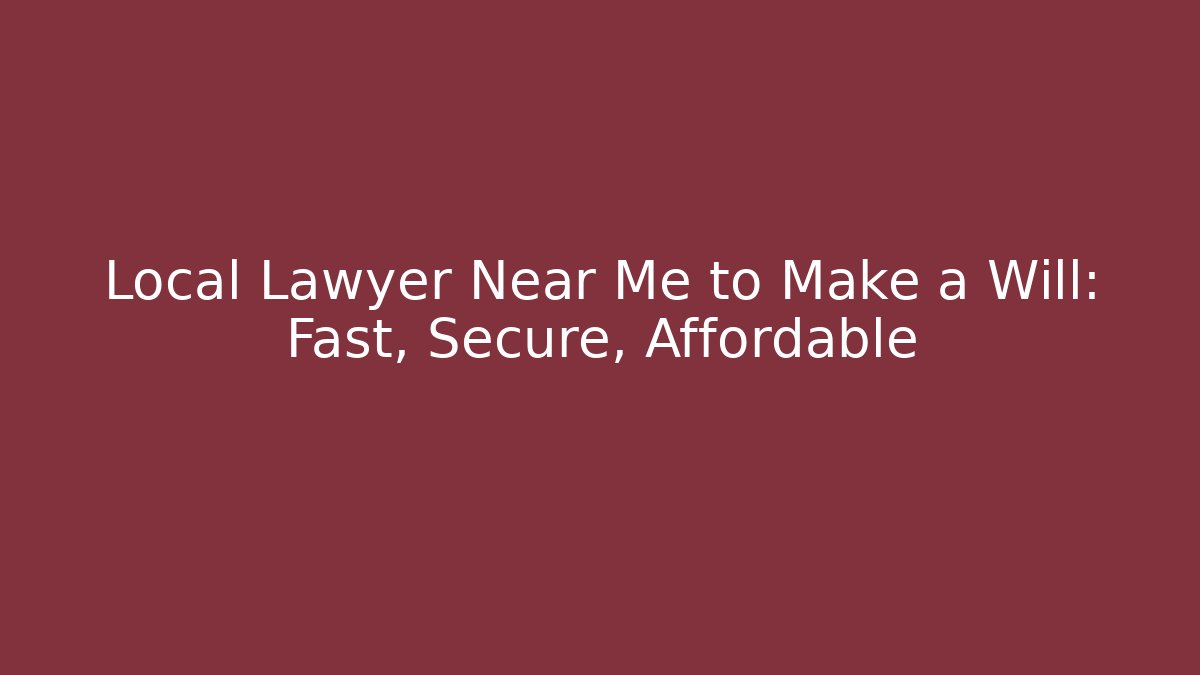 Local Lawyer Near Me to Make a Will: Fast, Secure, Affordable