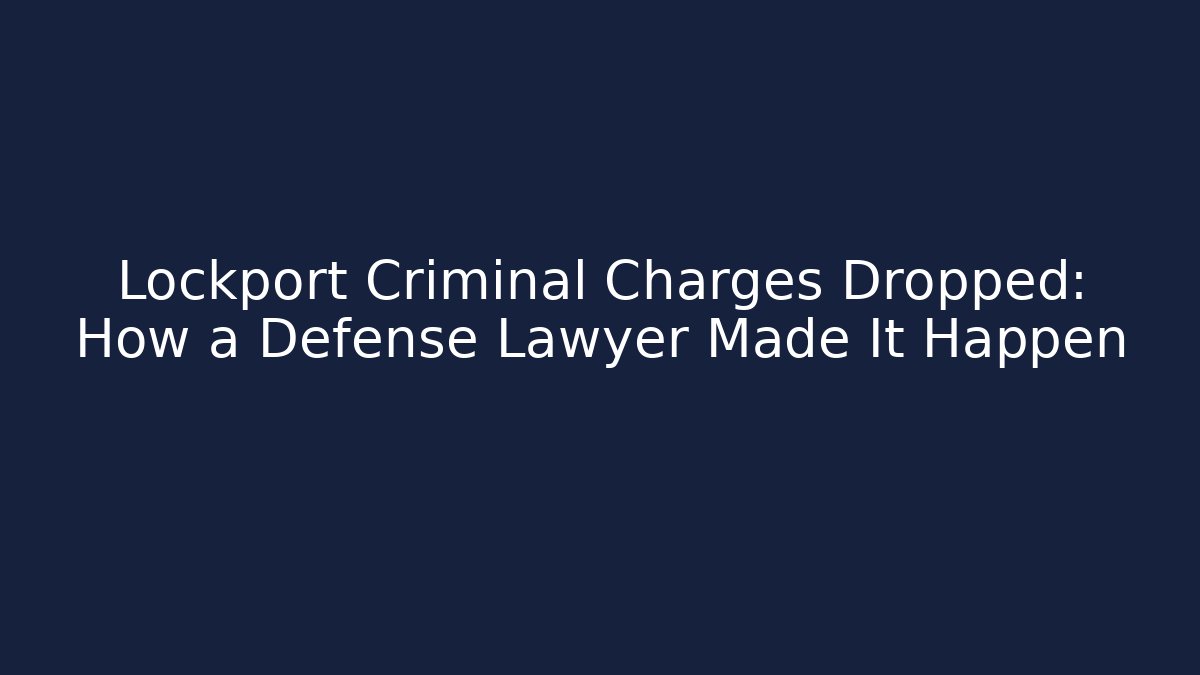 Lockport Criminal Charges Dropped: How a Defense Lawyer Made It Happen
