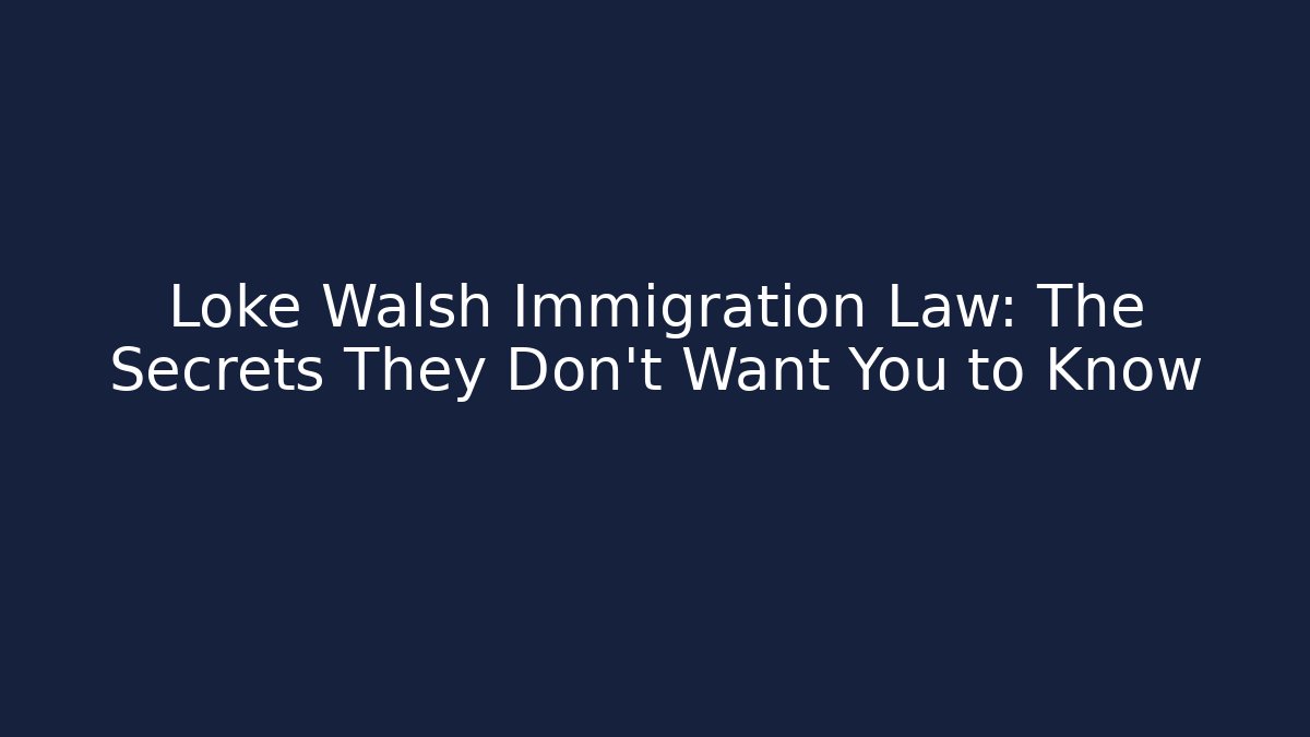 Loke Walsh Immigration Law: The Secrets They Don’t Want You to Know