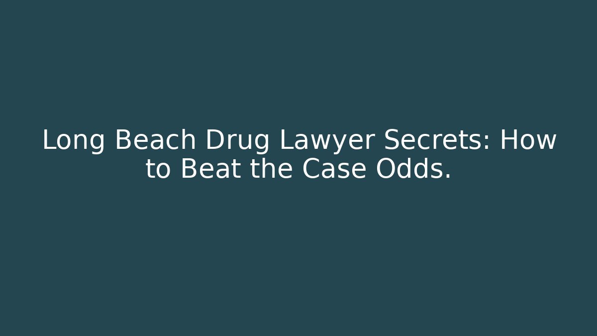 Long Beach Drug Lawyer Secrets: How to Beat the Case Odds.
