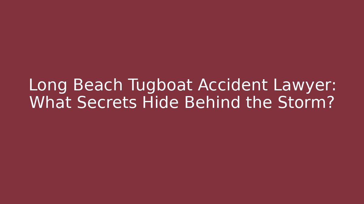 Long Beach Tugboat Accident Lawyer: What Secrets Hide Behind the Storm?