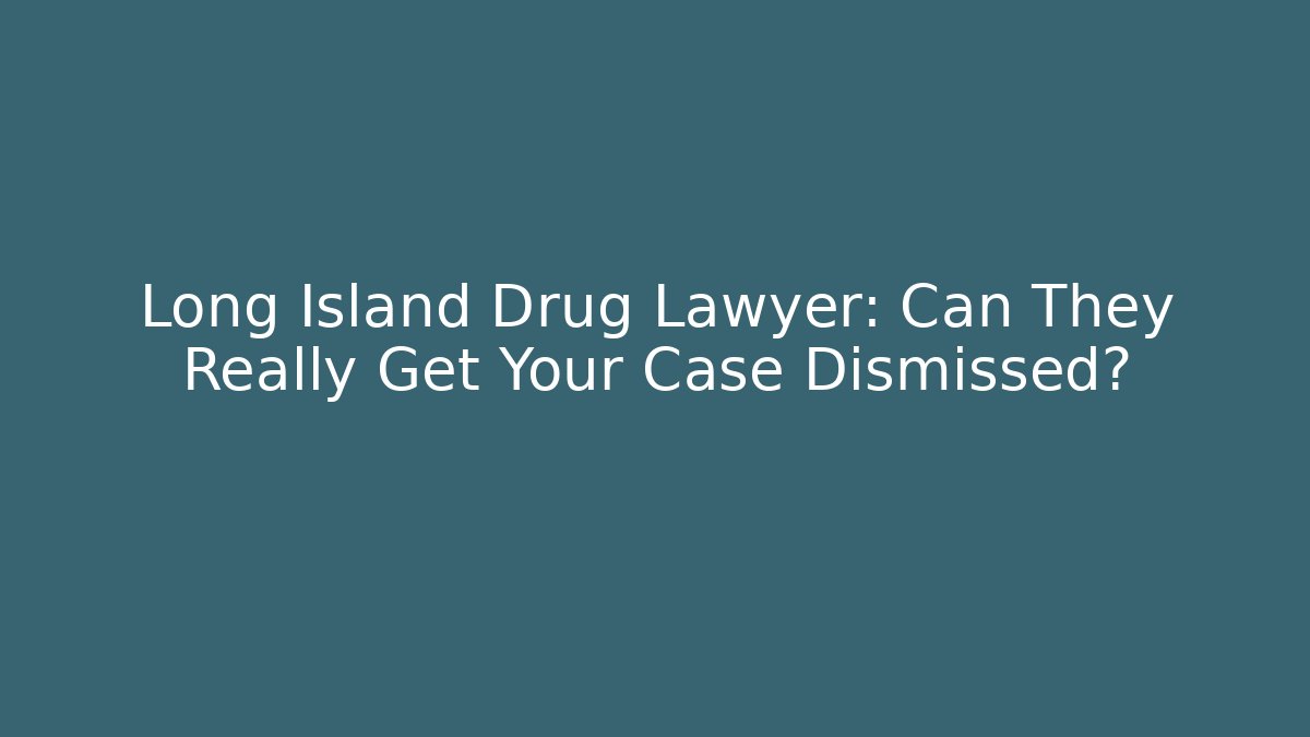 Long Island Drug Lawyer: Can They Really Get Your Case Dismissed?