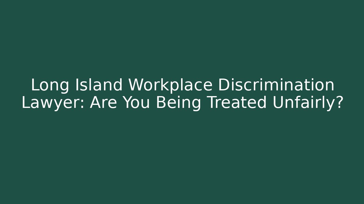 Long Island Workplace Discrimination Lawyer: Are You Being Treated Unfairly?