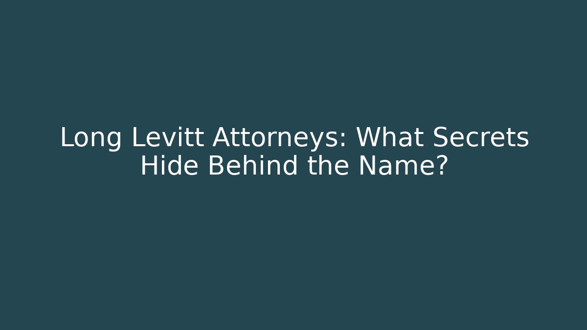 Long Levitt Attorneys: What Secrets Hide Behind the Name?