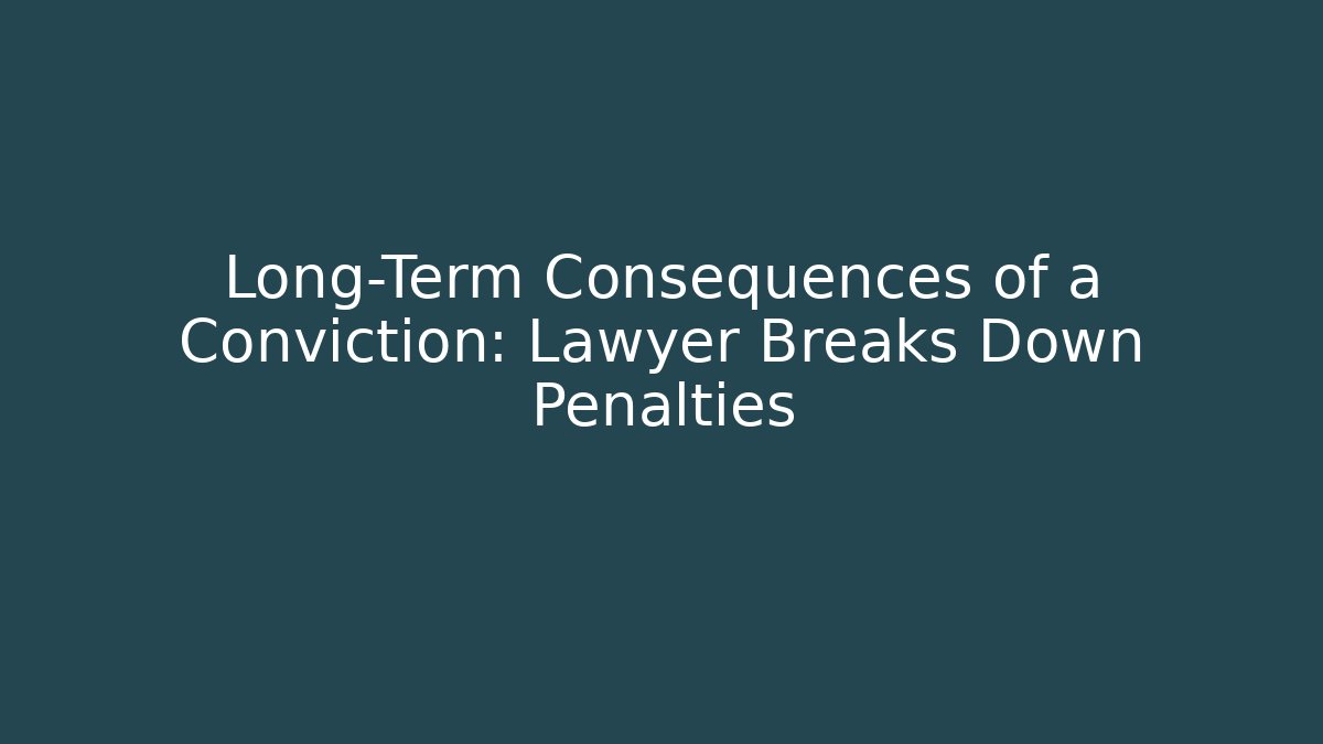 Long-Term Consequences of a Conviction: Lawyer Breaks Down Penalties