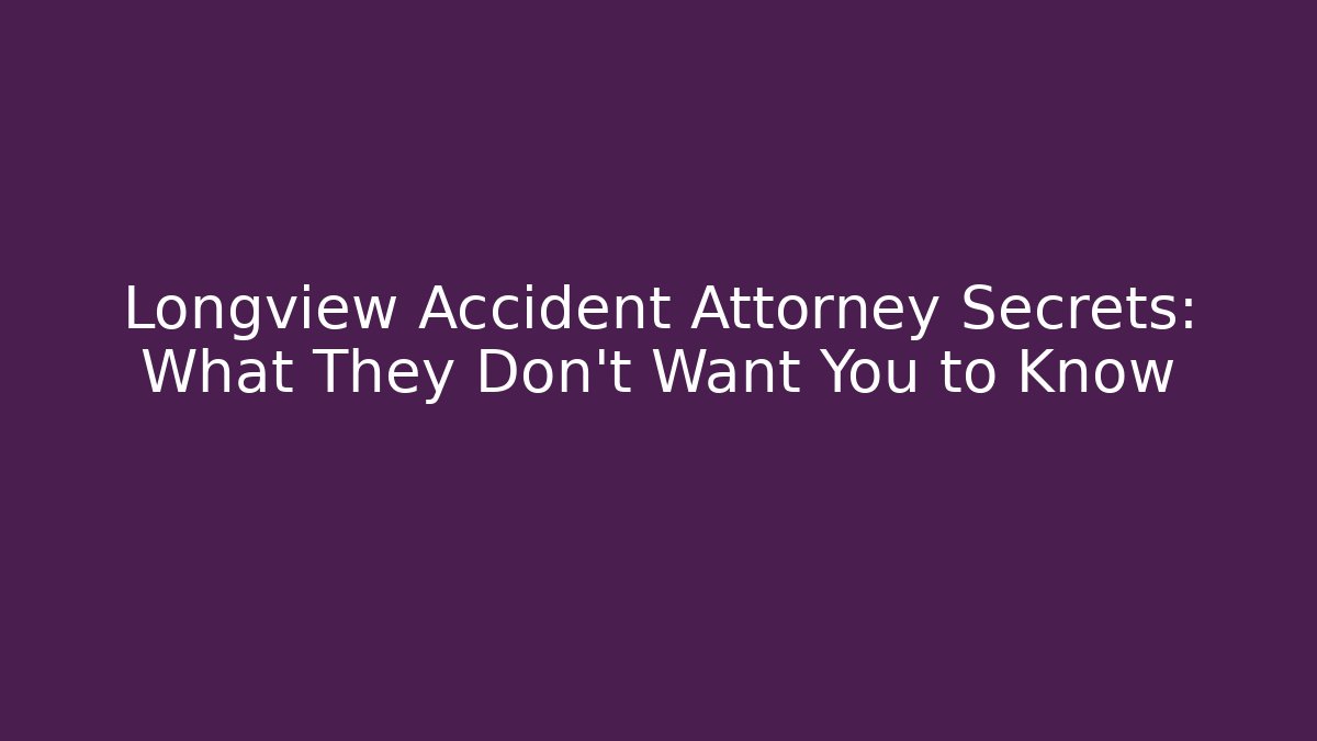 Longview Accident Attorney Secrets: What They Don’t Want You to Know