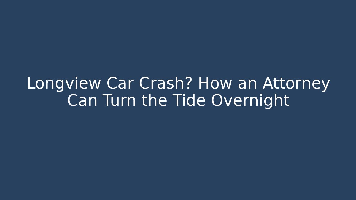 Longview Car Crash? How an Attorney Can Turn the Tide Overnight - V Auction