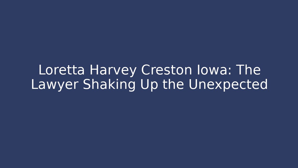 Loretta Harvey Creston Iowa: The Lawyer Shaking Up the Unexpected