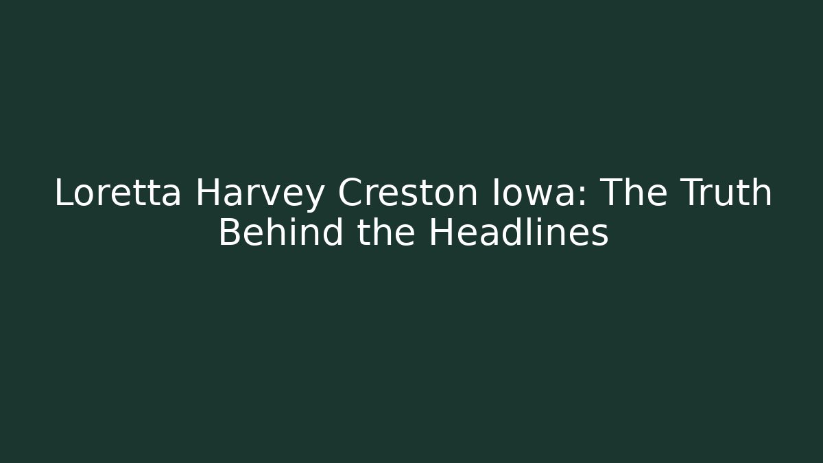 Loretta Harvey Creston Iowa: The Truth Behind the Headlines