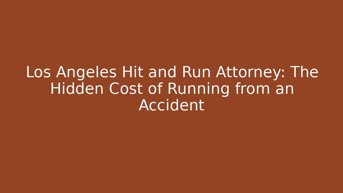 Los Angeles Hit and Run Attorney: The Hidden Cost of Running from an Accident