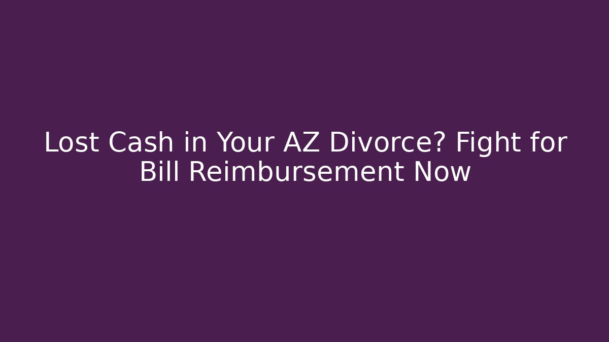 Lost Cash in Your AZ Divorce? Fight for Bill Reimbursement Now