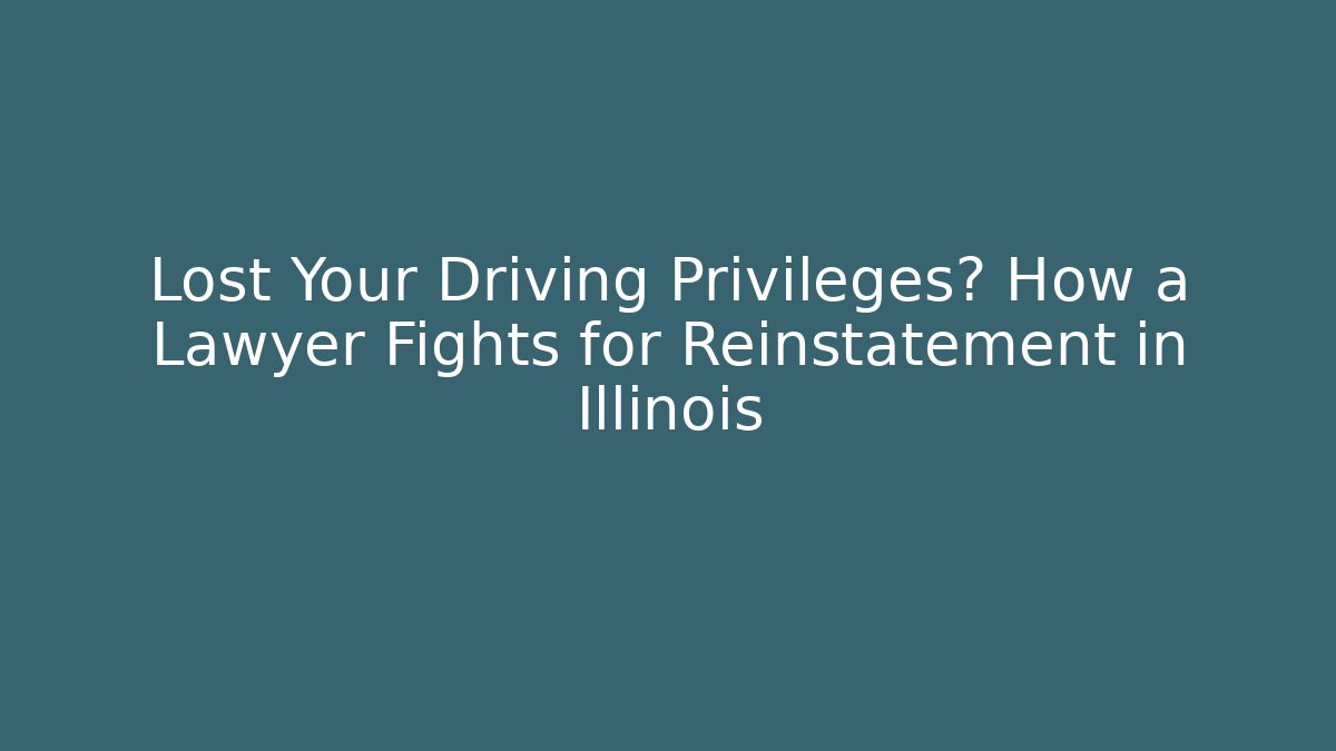 Lost Your Driving Privileges? How a Lawyer Fights for Reinstatement in Illinois
