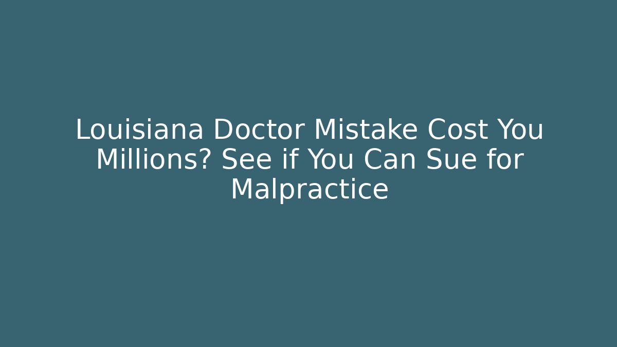 Louisiana Doctor Mistake Cost You Millions? See if You Can Sue for Malpractice