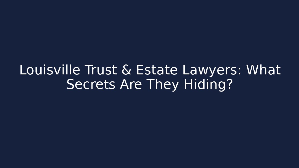 Louisville Trust & Estate Lawyers: What Secrets Are They Hiding?