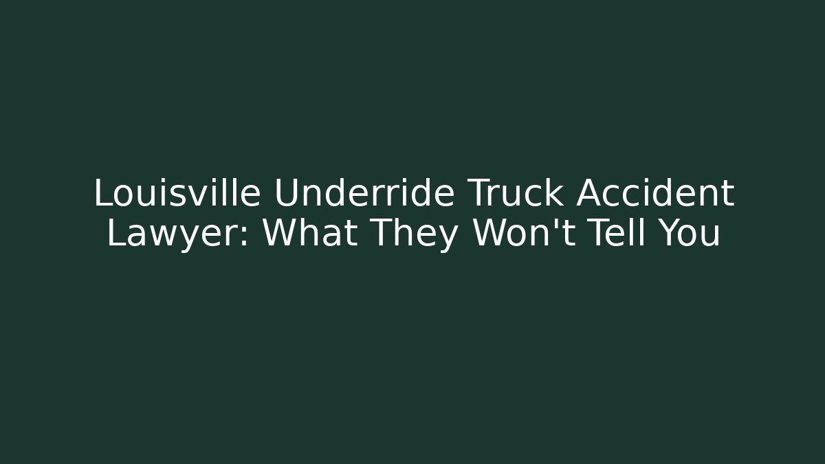 Louisville Underride Truck Accident Lawyer: What They Won’t Tell You